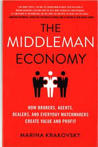 Middleman Economy: How Brokers, Agents, Dealers, and Everyday Matchmakers Create Value and Profit