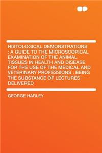 Histological Demonstrations: A Guide to the Microscopical Examination of the Animal Tissues in Health and Disease for the Use of the Medical and Veterinary Professions: Being the Substance of Lectures Delivered