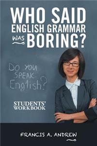 Who Said English Grammar Was Boring?: Students' Workbook