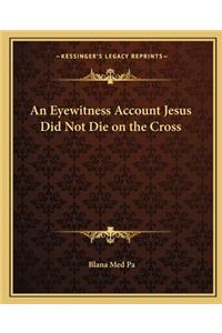 Eyewitness Account Jesus Did Not Die on the Cross