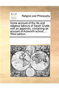 Some account of the life and religious labours of Sarah Grubb, with an appendix, containing an account of Ackworth school, ... Third edition.