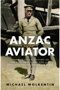 Anzac and Aviator: The Remarkable Story of Sir Ross Smith and the 1919 England to Australia Air Race