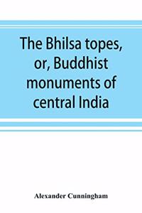 Bhilsa topes, or, Buddhist monuments of central India