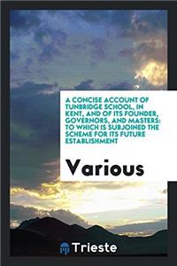 A Concise Account of Tunbridge School, in Kent, and of its Founder, Governors, and Masters: to Which is Subjoined the Scheme for its Future Establishm