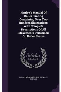 Henley's Manual Of Roller Skating Containing Over Two Hundred Illustrations, With Complete Descriptions Of All Movements Performed On Roller Skates