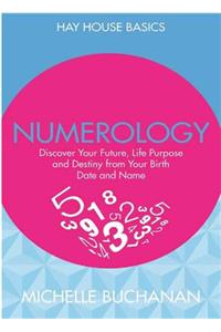 Numerology: Discover Your Future Life Purpose And Destiny From Your Birth Date And Name