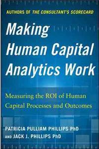 Making Human Capital Analytics Work: Measuring the Roi of Human Capital Processes and Outcomes: Measuring the ROI of Human Capital Processes and Outcomes