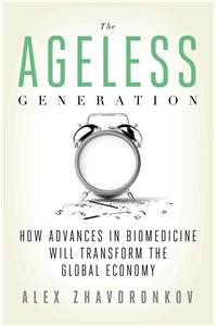 The Ageless Generation: How Advances in Biomedicine Will Transform the Global Economy: How Advances in Biomedicine Will Transform the Global Economy