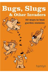 Bugs, Slugs & Other Invaders: 50 Ways to Beat Garden Enemies