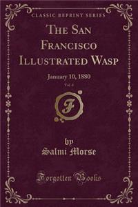 The San Francisco Illustrated Wasp, Vol. 4: January 10, 1880 (Classic Reprint)