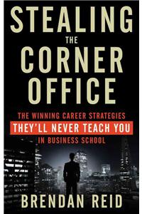 Stealing the Corner Office: The Winning Career Strategies They'll Never Teach You in Business School