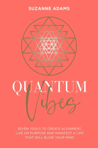 Quantum Vibes: 7 Tools to Raise Your Energy, Harness Your Power and Manifest a Life That Will Blow Your Mind