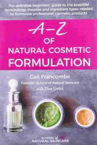 A-Z OF NATURAL COSMETIC FORMULATION: The definitive beginnersâ€™ guide to the essential terminology, theories and ingredient types needed to formulate professional cosmetic products