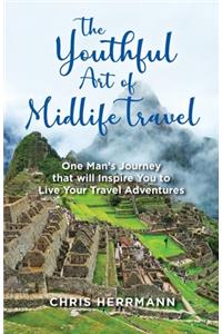 Youthful Art of Midlife Travel: One Man's Journey that will Inspire You to Live your Travel Adventures