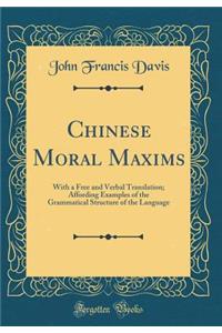 Chinese Moral Maxims: With a Free and Verbal Translation; Affording Examples of the Grammatical Structure of the Language (Classic Reprint)