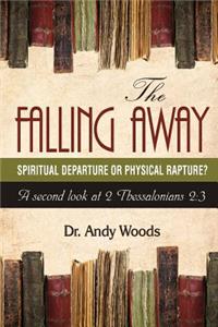 Falling Away: Spiritual Departure or Physical Rapture?: A Second Look at 2 Thessalonians 2:3