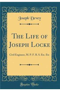 The Life of Joseph Locke: Civil Engineer, M. P. F. R. S. Etc. Etc (Classic Reprint)