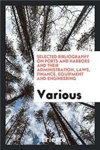 Selected Bibliography on Ports and Harbors and Their Administration, Laws, Finance, Equipment and Engineering