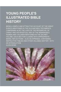 Young People's Illustrated Bible History; Being a Simple and Attractive Account of the Great Events Mentioned in the Old and New Testaments, Comprisin