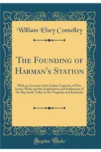 The Founding of Harman's Station: With an Account of the Indian Captivity of Mrs. Jennie Wiley and the Exploration and Settlement of the Big Sandy Valley in the Virginias and Kentucky (Classic Reprint)