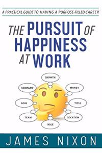 Pursuit of Happiness at Work: A Practical Guide to Having a Purpose-Filled Career