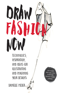 Draw Fashion Now: Techniques, Inspiration, and Ideas for Illustrating and Imagining Your Designs - With Fashion Paper Dolls and a Customizable, Designer-Inspired Ward