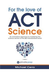 For the Love of ACT Science: An Innovative Approach to Mastering the Science Section of the ACT Standardized Exam: An Innovative Approach to Mastering the Science Section of the ACT Standardized Exam