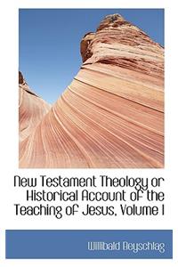 New Testament Theology or Historical Account of the Teaching of Jesus, Volume I