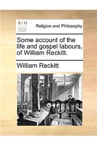 Some account of the life and gospel labours, of William Reckitt.