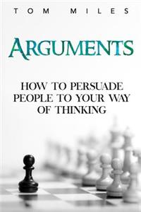 Arguments: How To Persuade Others To Your Way Of Thinking