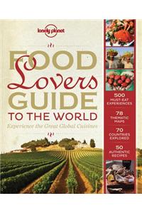 Food Lover's Guide to the World: Experience the Great Global Cuisines: Experience the Great Global Cuisines