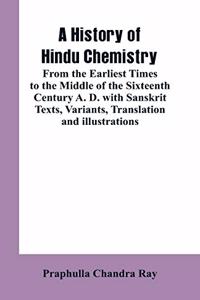 History of Hindu Chemistry: From the Earliest Times to the Middle of the Sixteenth Century A. D.with Sanskrit Texts, Variants, Translation and Illustrations