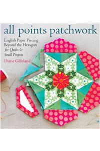 All Points Patchwork: English Paper Piecing Beyond the Hexagon for Quilts & Small Projects