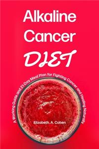 Alkaline Cancer Diet: A Working Guide and 21-Day Meal Plan for Fighting Cancer and Healing Naturally