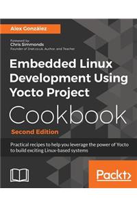 Embedded Linux Development Using Yocto Project Cookbook: Practical recipes to help you leverage the power of Yocto to build exciting Linux-based systems