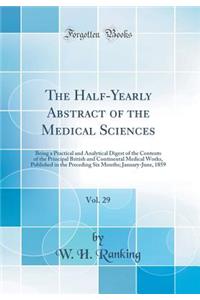 The Half-Yearly Abstract of the Medical Sciences, Vol. 29: Being a Practical and Analytical Digest of the Contents of the Principal British and Continental Medical Works, Published in the Preceding Six Months; January-June, 1859 (Classic Reprint): Being a Practical and Analytical Digest of the Contents of the Principal British and Continental Medical Works, Published in the Preceding Six Month