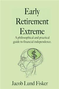 Early Retirement Extreme: A Philosphical and Practical Guide to Financial Independence