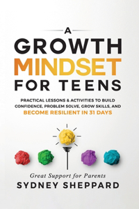 Growth Mindset for Teens: Practical Lessons & Activities to Build Confidence, Problem Solve, Grow Skills, and Become Resilient in 31days.