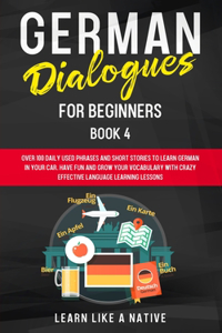 German Dialogues for Beginners Book 4: Over 100 Daily Used Phrases and Short Stories to Learn German in Your Car. Have Fun and Grow Your Vocabulary with Crazy Effective Language Learning 