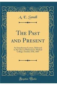 The Past and Present: An Introductory Lecture, Delivered to the Class in Hahnemann Medical College, October 25th, 1865 (Classic Reprint)