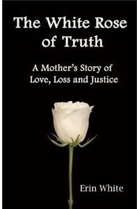 White Rose of Truth, A Mother's Story of Love, Loss and Justice