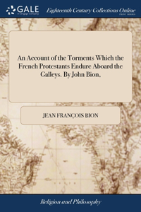 Account of the Torments Which the French Protestants Endure Aboard the Galleys. By John Bion,