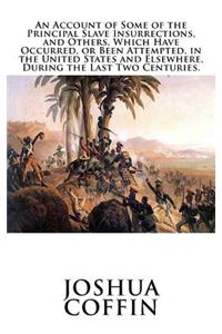 An Account of Some of the Principal Slave Insurrections, and Others, Which Have Occurred, or Been Attempted, in the United States and Elsewhere, During the Last Two Centuries.