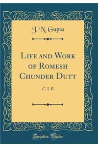 Life and Work of Romesh Chunder Dutt: C. I. E (Classic Reprint): C. I. E (Classic Reprint)