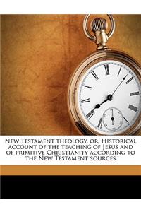 New Testament theology, or, Historical account of the teaching of Jesus and of primitive Christianity according to the New Testament sources Volume 2