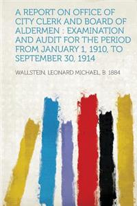 A Report on Office of City Clerk and Board of Aldermen: Examination and Audit for the Period from January 1, 1910, to September 30, 1914