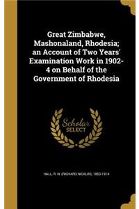 Great Zimbabwe, Mashonaland, Rhodesia; an Account of Two Years' Examination Work in 1902-4 on Behalf of the Government of Rhodesia