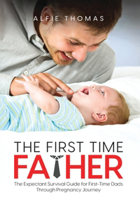 First Time Father: The Expectant Survival Guide for First-Time Dads Through Pregnancy Journey