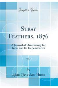 Stray Feathers, 1876, Vol. 4: A Journal of Ornithology for India and Its Dependencies (Classic Reprint)