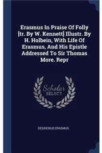 Erasmus In Praise Of Folly [tr. By W. Kennett] Illustr. By H. Holbein, With Life Of Erasmus, And His Epistle Addressed To Sir Thomas More. Repr